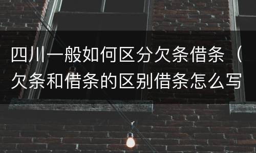 四川一般如何区分欠条借条（欠条和借条的区别借条怎么写）