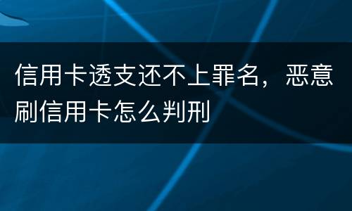 信用卡透支还不上罪名，恶意刷信用卡怎么判刑