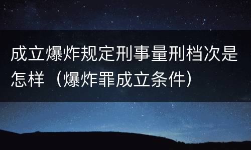 成立爆炸规定刑事量刑档次是怎样（爆炸罪成立条件）