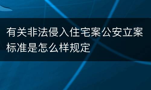 有关非法侵入住宅案公安立案标准是怎么样规定