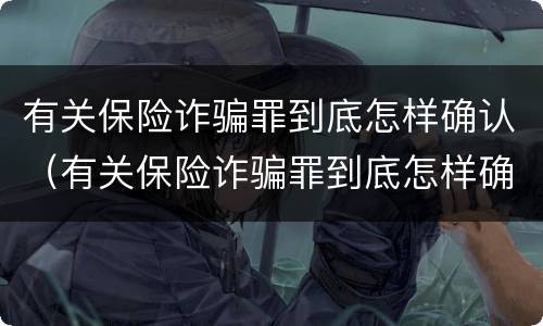 有关保险诈骗罪到底怎样确认（有关保险诈骗罪到底怎样确认罪名）