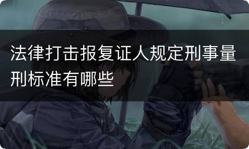 法律打击报复证人规定刑事量刑标准有哪些