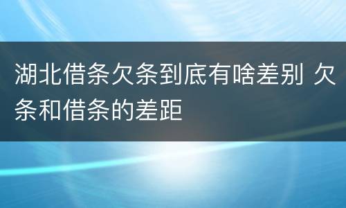 湖北借条欠条到底有啥差别 欠条和借条的差距