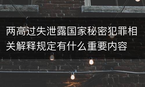 两高过失泄露国家秘密犯罪相关解释规定有什么重要内容