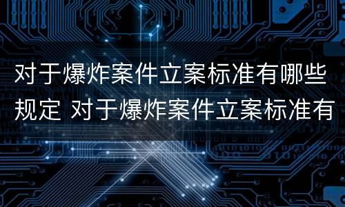 对于爆炸案件立案标准有哪些规定 对于爆炸案件立案标准有哪些规定要求