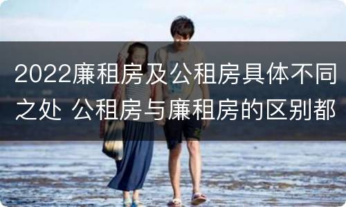 2022廉租房及公租房具体不同之处 公租房与廉租房的区别都在此,别再搞错了!