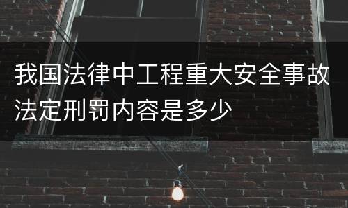 我国法律中工程重大安全事故法定刑罚内容是多少