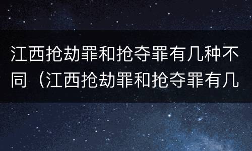 江西抢劫罪和抢夺罪有几种不同（江西抢劫罪和抢夺罪有几种不同吗）