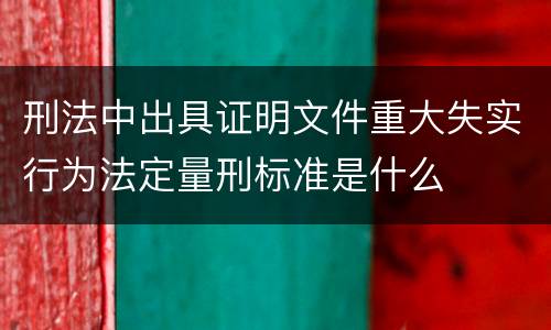 刑法中出具证明文件重大失实行为法定量刑标准是什么