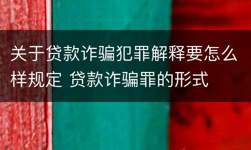 关于贷款诈骗犯罪解释要怎么样规定 贷款诈骗罪的形式