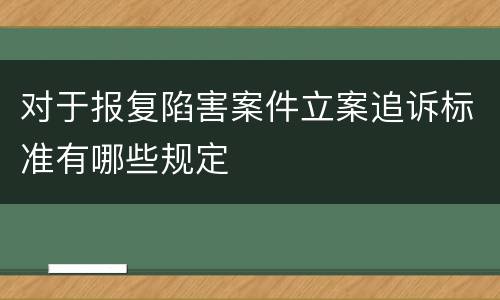 对于报复陷害案件立案追诉标准有哪些规定