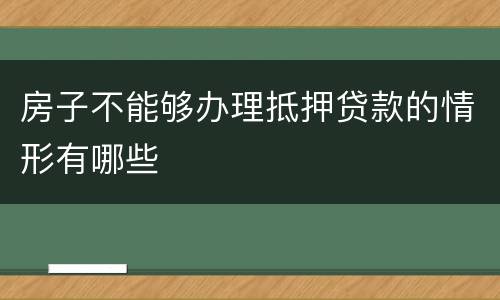 房子不能够办理抵押贷款的情形有哪些