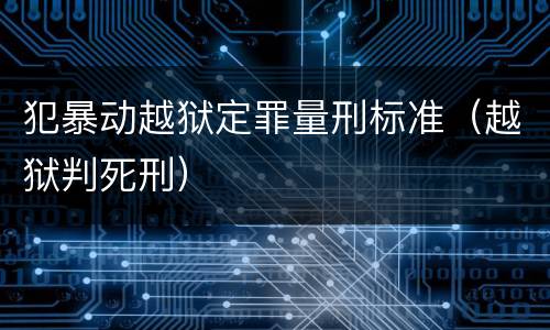 犯暴动越狱定罪量刑标准（越狱判死刑）