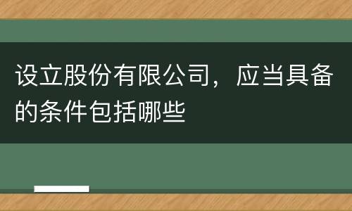 设立股份有限公司，应当具备的条件包括哪些