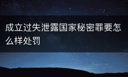 成立过失泄露国家秘密罪要怎么样处罚