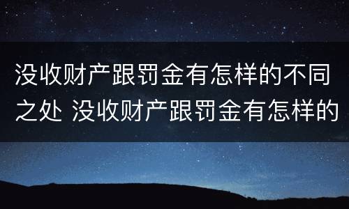 没收财产跟罚金有怎样的不同之处 没收财产跟罚金有怎样的不同之处呢