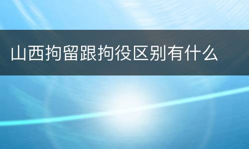 山西拘留跟拘役区别有什么
