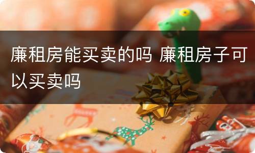 廉租房能买卖的吗 廉租房子可以买卖吗