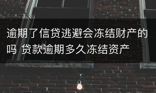 逾期了信贷逃避会冻结财产的吗 贷款逾期多久冻结资产