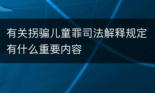 有关拐骗儿童罪司法解释规定有什么重要内容