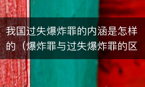 我国过失爆炸罪的内涵是怎样的（爆炸罪与过失爆炸罪的区别）