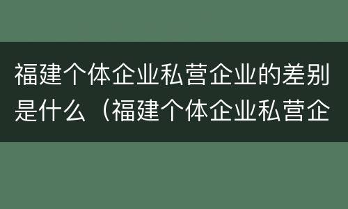 福建个体企业私营企业的差别是什么（福建个体企业私营企业的差别是什么意思）
