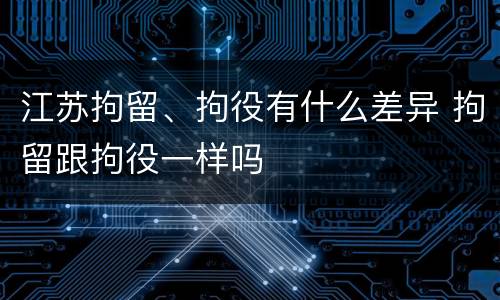 江苏拘留、拘役有什么差异 拘留跟拘役一样吗