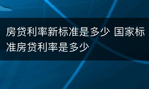 房贷利率新标准是多少 国家标准房贷利率是多少