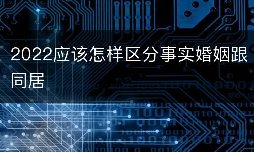 2022应该怎样区分事实婚姻跟同居
