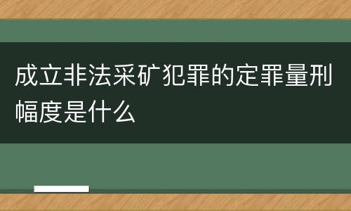 成立非法采矿犯罪的定罪量刑幅度是什么