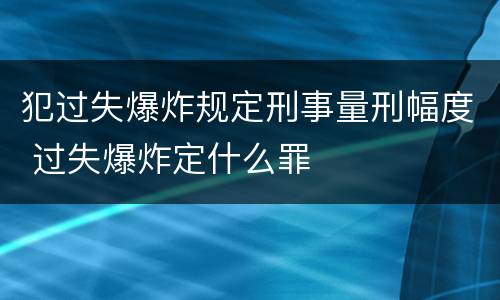 犯过失爆炸规定刑事量刑幅度 过失爆炸定什么罪