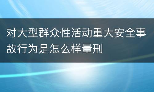 对大型群众性活动重大安全事故行为是怎么样量刑