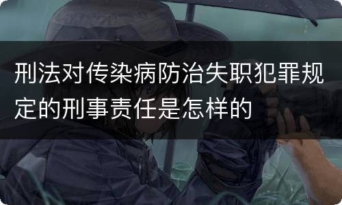 刑法对传染病防治失职犯罪规定的刑事责任是怎样的
