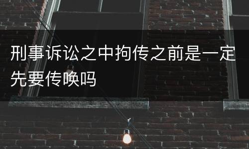 刑事诉讼之中拘传之前是一定先要传唤吗