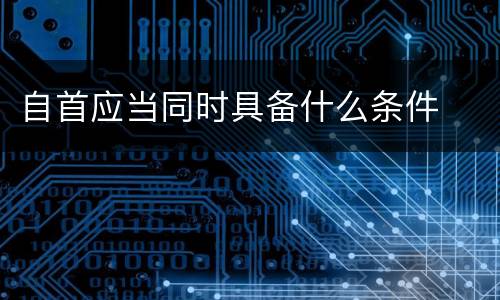 自首应当同时具备什么条件
