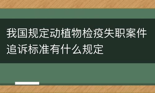 我国规定动植物检疫失职案件追诉标准有什么规定