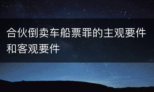 合伙倒卖车船票罪的主观要件和客观要件