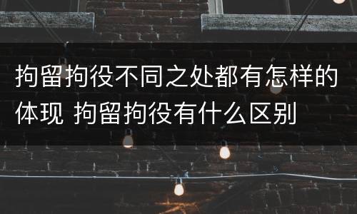 拘留拘役不同之处都有怎样的体现 拘留拘役有什么区别