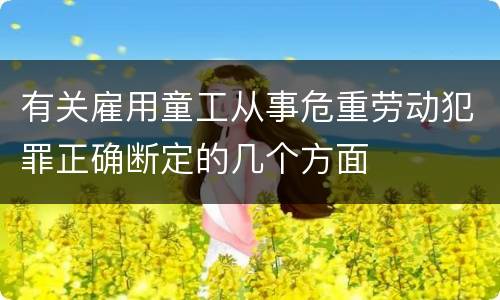 有关雇用童工从事危重劳动犯罪正确断定的几个方面