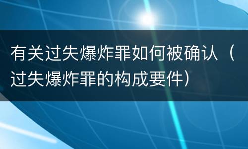 有关过失爆炸罪如何被确认（过失爆炸罪的构成要件）