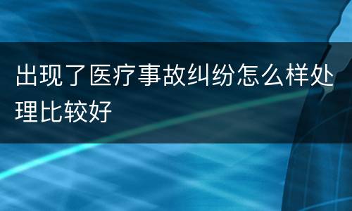 出现了医疗事故纠纷怎么样处理比较好