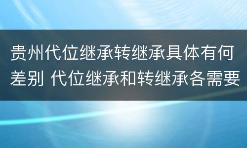 贵州代位继承转继承具体有何差别 代位继承和转继承各需要具备哪些条件?二者如何区别?