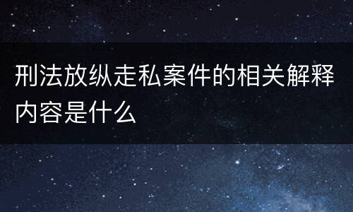 刑法放纵走私案件的相关解释内容是什么