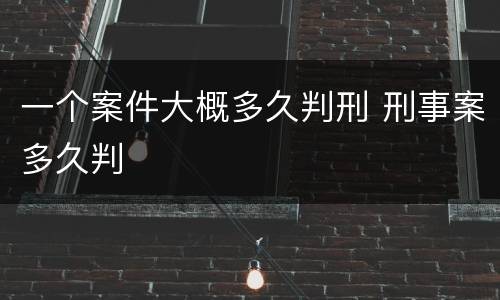 一个案件大概多久判刑 刑事案多久判