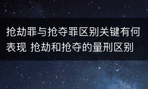 抢劫罪与抢夺罪区别关键有何表现 抢劫和抢夺的量刑区别