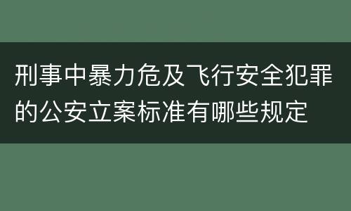 刑事中暴力危及飞行安全犯罪的公安立案标准有哪些规定
