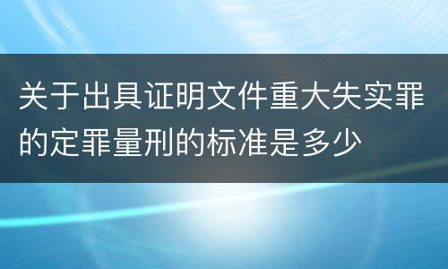 关于出具证明文件重大失实罪的定罪量刑的标准是多少