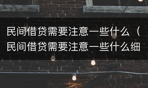 民间借贷需要注意一些什么（民间借贷需要注意一些什么细节）