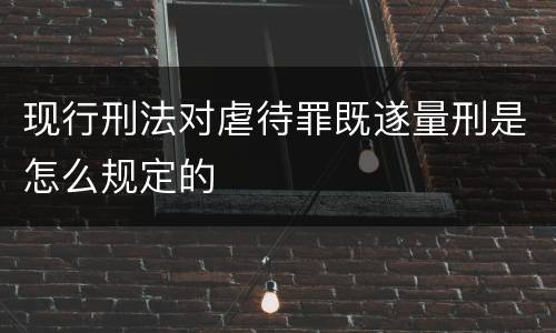 现行刑法对虐待罪既遂量刑是怎么规定的