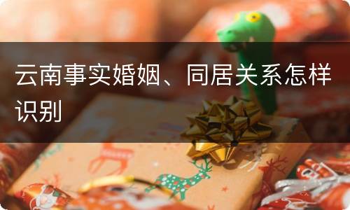云南事实婚姻、同居关系怎样识别